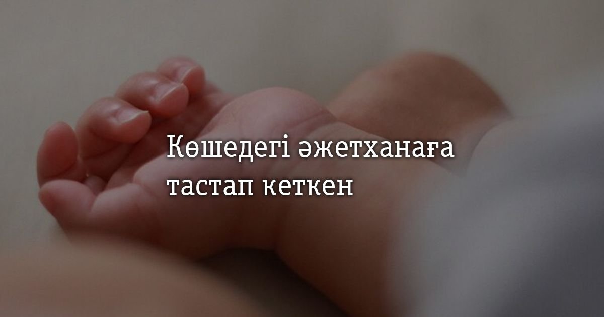 Атырауда нәрестесін көшедегі әжетханаға тастап кеткен әйел туралы жаңа дерек белгілі болды