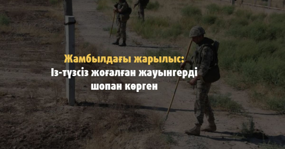 Жамбылдағы жарылыс: Із-түзсіз жоғалған жауынгерді шопан көрген