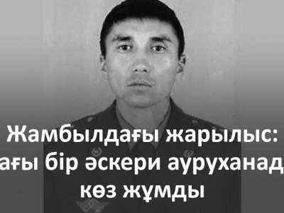 Жамбылдағы жарылыс: тағы бір әскери ауруханада көз жұмды
