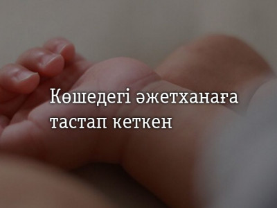 Атырауда нәрестесін көшедегі әжетханаға тастап кеткен әйел туралы жаңа дерек белгілі болды