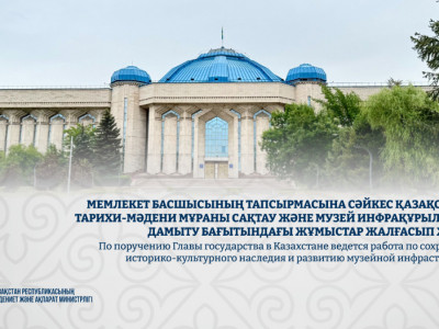 Президент тапсырмасына сай Қазақстанда тарихи-мәдени мұраны сақтау және музейлерді дамыту жұмыстары жалғасуда