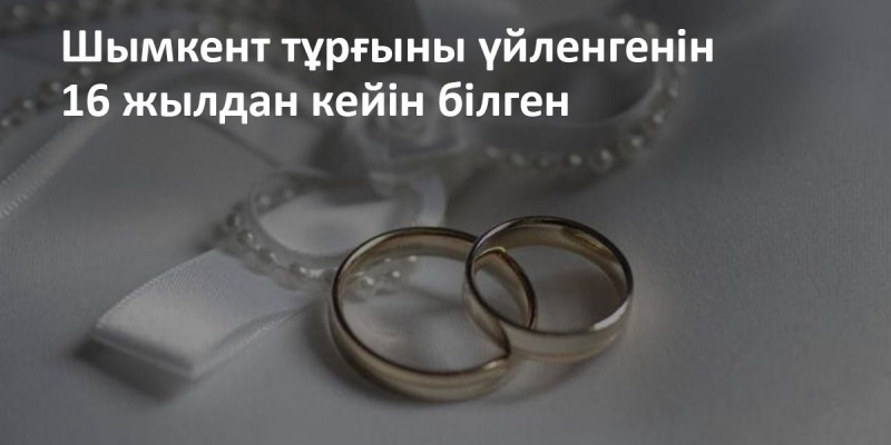 Шымкент тұрғыны үйленгенін 16 жылдан кейін білген