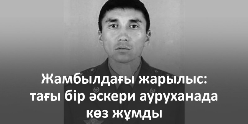 Жамбылдағы жарылыс: тағы бір әскери ауруханада көз жұмды