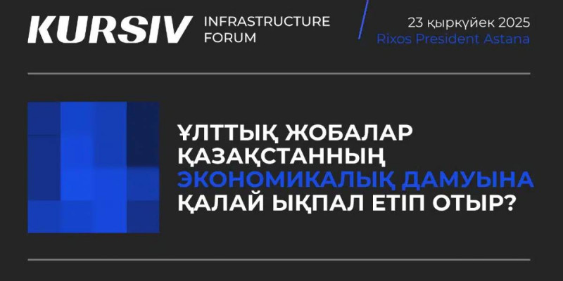 Kursiv Infrastructure Forum: Қазақстанның экономикалық дамуына ұлттық жобалар қалай ықпал етіп отыр?